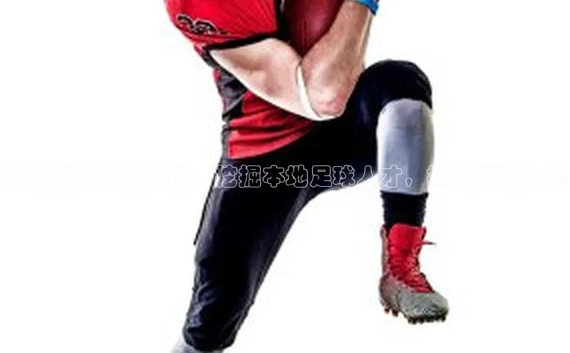 谈球吧app百度手机卫士拜城县足球运动员：挖掘本地足球人才，探索未来之星