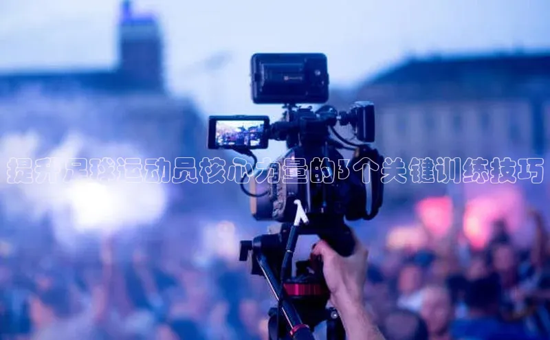 谈球吧顺丰提升足球运动员核心力量的3个关键训练技巧