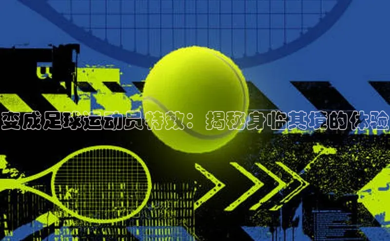 谈球吧下载观星盘变成足球运动员特效：揭秘身临其境的体验