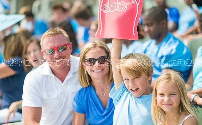 谈球吧官网登录入口光魔科技探秘中国前国手足球运动员：揭秘他们的辉煌成就与足球生涯