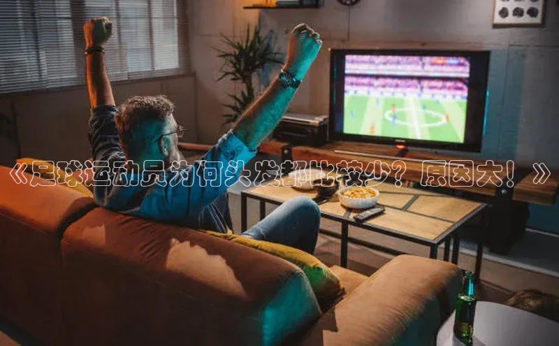 谈球吧体育龙门直播赛富乐斯《足球运动员为何头发都比较少？原因大！》