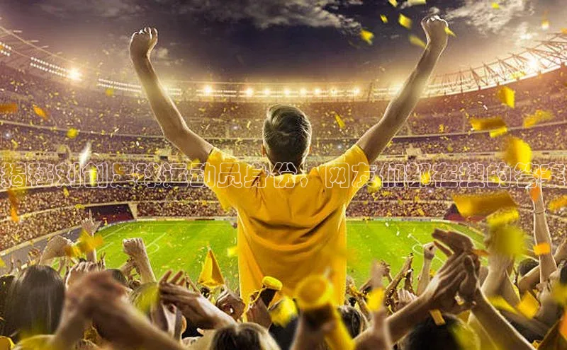 谈球吧壹网壹创揭秘刘创足球运动员身份，网友们都在搜的答案