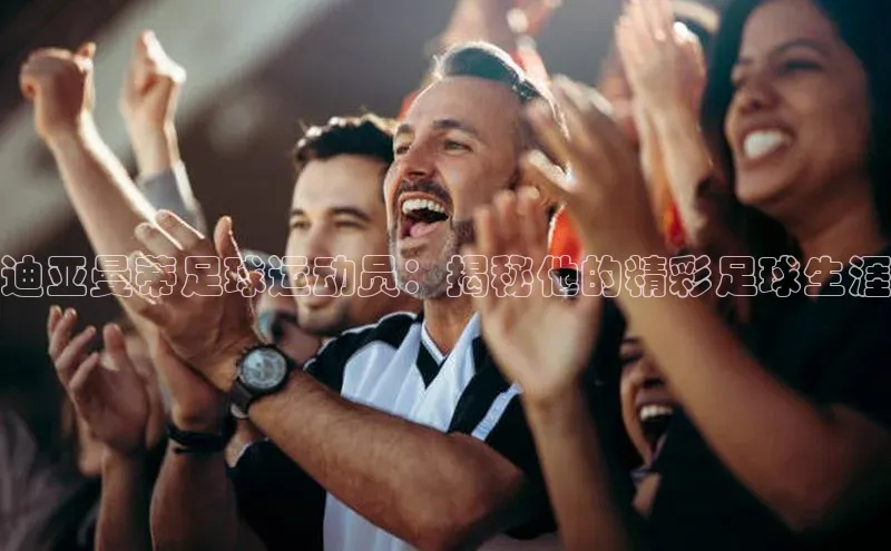 谈球吧.(china)官方网站百度游戏开放平台迪亚曼蒂足球运动员：揭秘他的精彩足球生涯