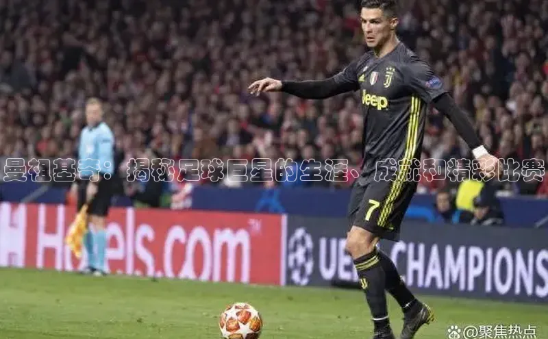 谈球吧登录网百度识图曼祖基奇：揭秘足球巨星的生涯、成就和精彩比赛