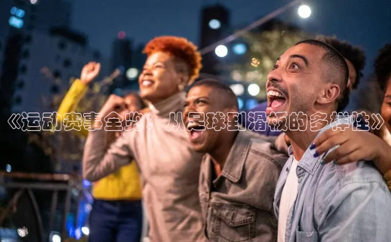 谈球吧网站诸葛科技《运动赛事全览：从足球到滑板的多样性》