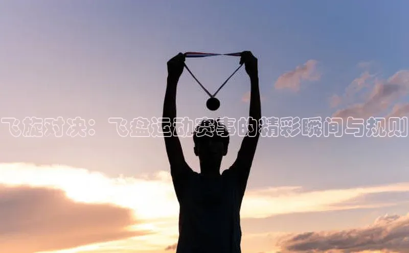 谈球吧体育平台知乎飞旋对决：飞盘运动赛事的精彩瞬间与规则