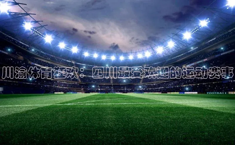 谈球吧体育平台知乎川渝体育狂欢：四川最受欢迎的运动赛事