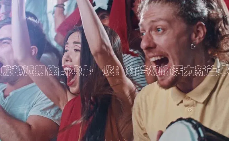 谈球吧官网登录入口百度教育成都近期体育盛事一览：打造城市活力新篇章