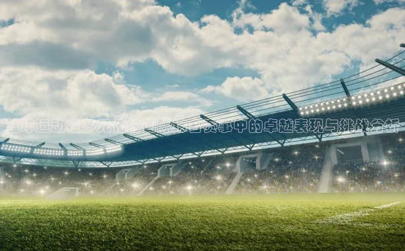 谈球吧官网入口百度安全社区篮球运动在多元化的国际综合赛事中的卓越表现与挑战分析