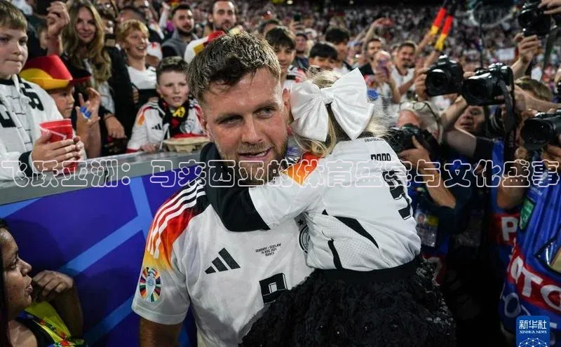 谈球吧网址百度搜索资源平台飞跃亚洲：马来西亚的体育盛宴与文化盛事