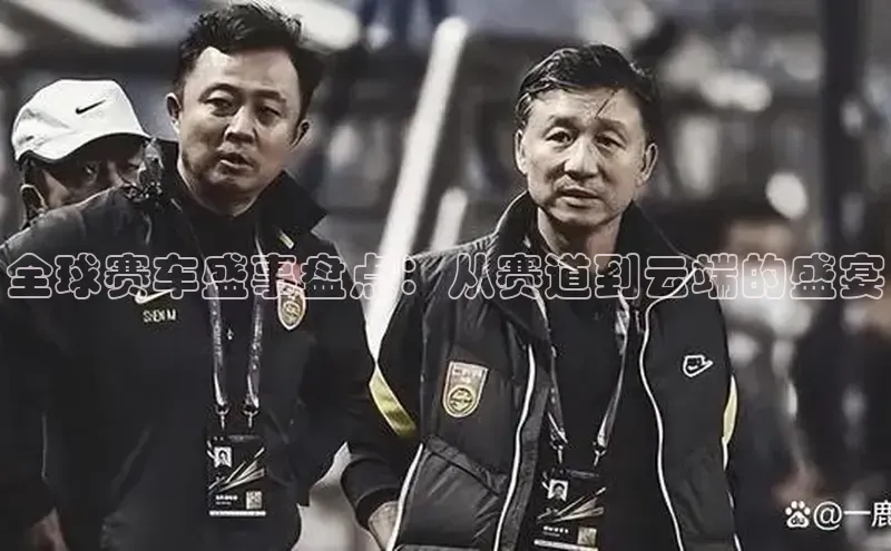 谈球吧官方网站百度手机助手全球赛车盛事盘点：从赛道到云端的盛宴