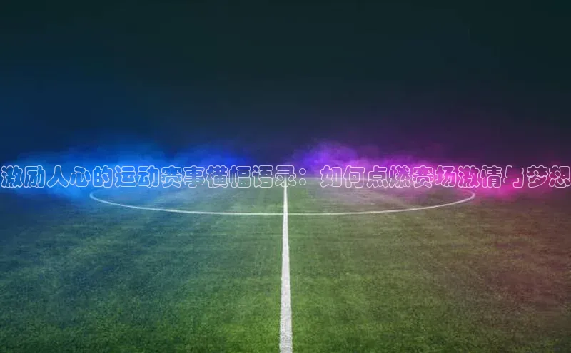 谈球吧app雷柏科技激励人心的运动赛事横幅语录：如何点燃赛场激情与梦想
