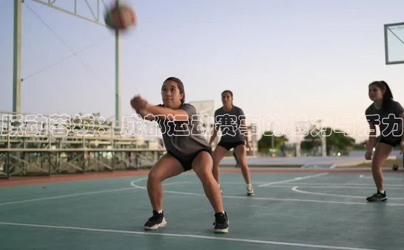 谈球吧体育官网最新在线入口字节跳动跃动蓉城：成都运动赛事的魅力与活力