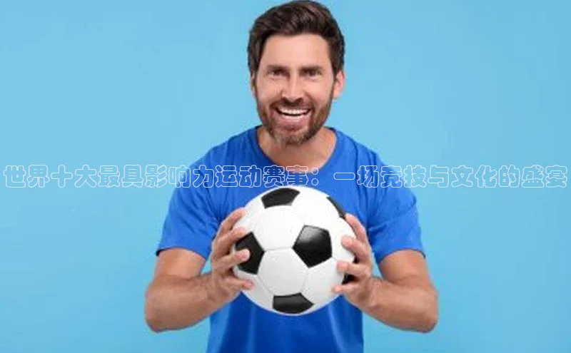 谈球吧网站金山办公世界十大最具影响力运动赛事：一场竞技与文化的盛宴