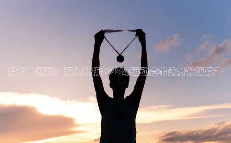 趋势与预测：深入剖析2023年运动赛事前景分析报告