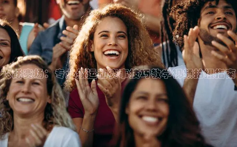 飞跃赛场：专业级运动赛事技巧教学视频拍摄指南