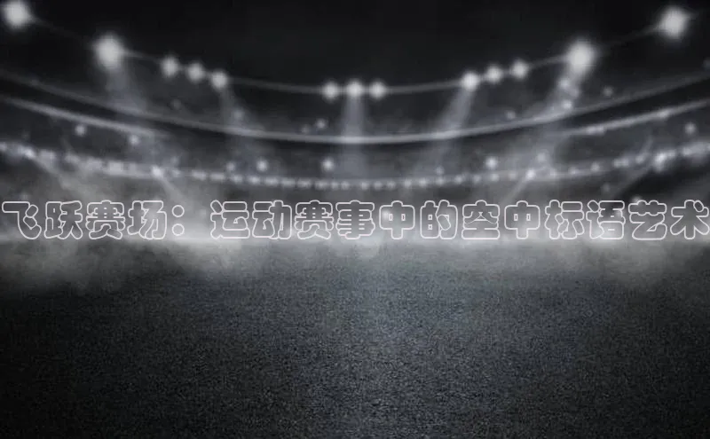 飞跃赛场：运动赛事中的空中标语艺术