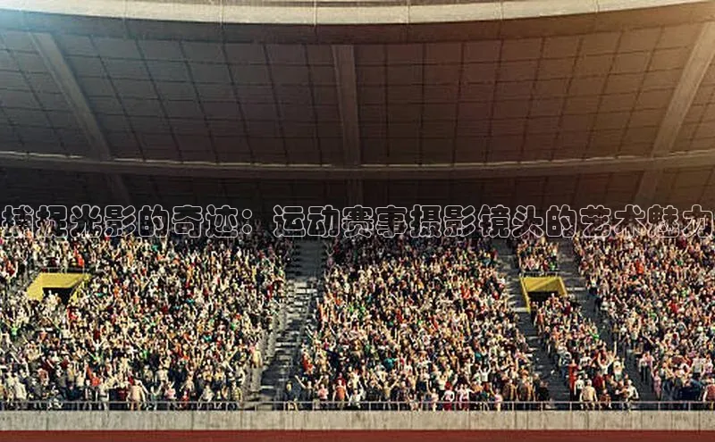 捕捉光影的奇迹：运动赛事摄影镜头的艺术魅力
