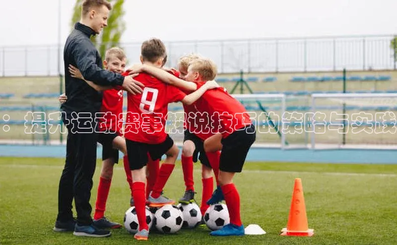 ：提升运动赛事解说技巧的策略与实践