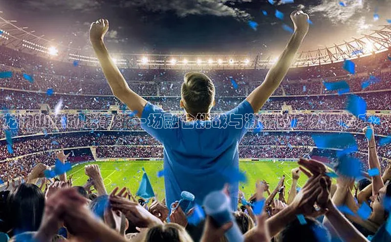 龙门山运动盛事：一场融合挑战与激情的户外探险盛宴