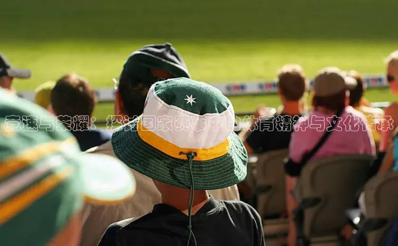 竞速与荣耀：探讨国家赛事中的体育精神与文化传承