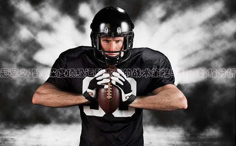 冠军之路：深度顶级运动赛事的战术策略与比赛数据分析