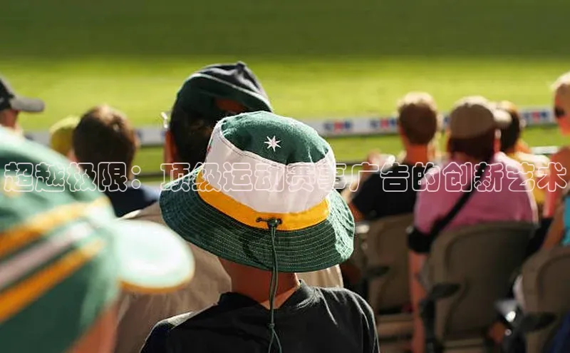 超越极限：顶级运动赛事广告的创新艺术