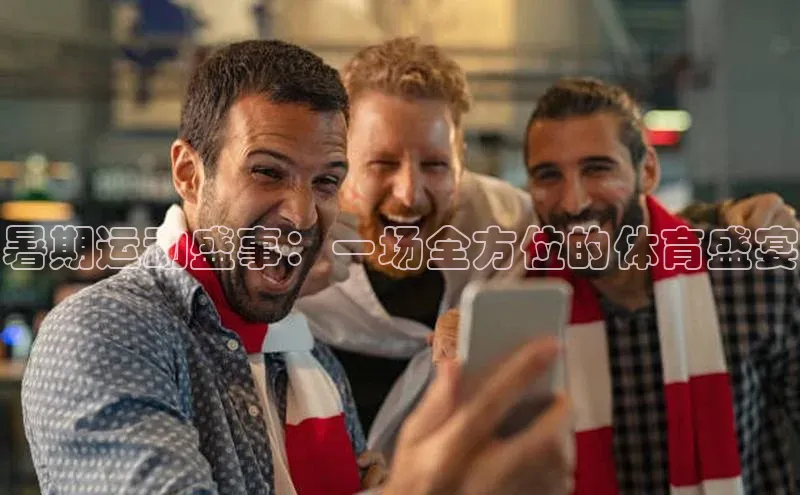 暑期运动盛事：一场全方位的体育盛宴