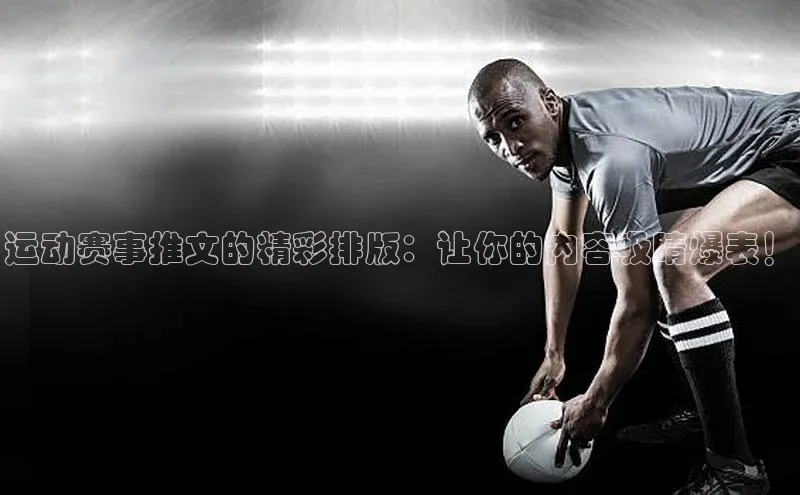 运动赛事推文的精彩排版：让你的内容吸睛爆表！