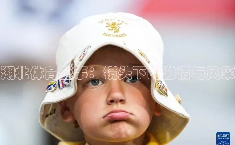 湖北体育盛事：镜头下的激情与风采