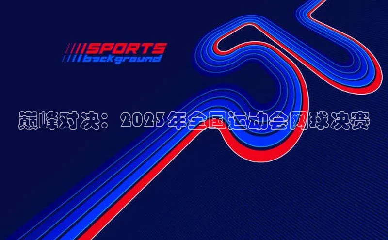 巅峰对决：2023年全国运动会网球决赛