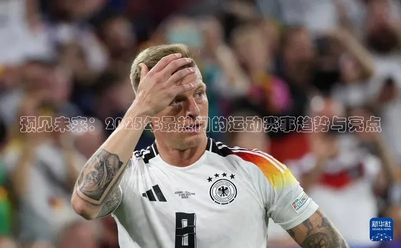 预见未来：2025年最热门的运动赛事趋势与亮点