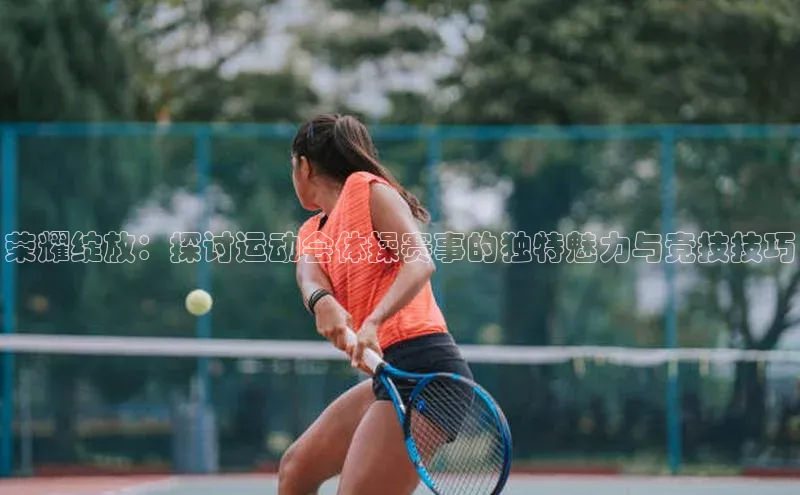 荣耀绽放：探讨运动会体操赛事的独特魅力与竞技技巧