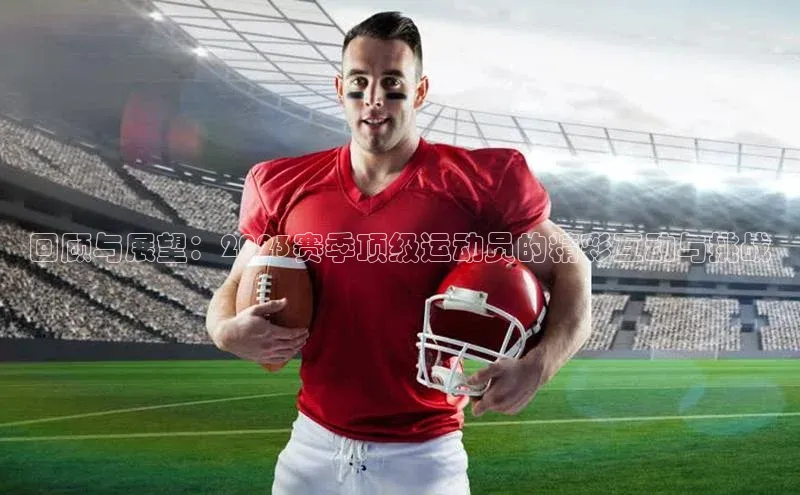 回顾与展望：2023赛季顶级运动员的精彩互动与挑战