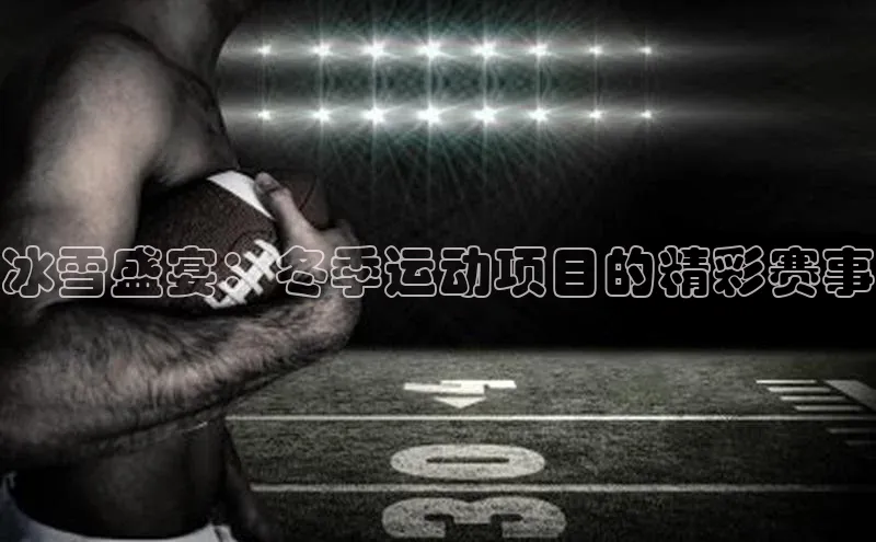 冰雪盛宴：冬季运动项目的精彩赛事
