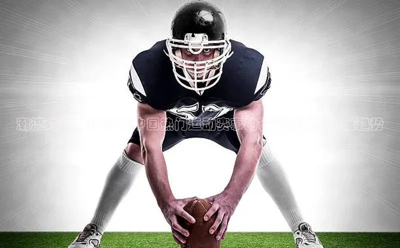 潮流对决：2023年中国热门运动赛事的精彩瞬间与发展趋势