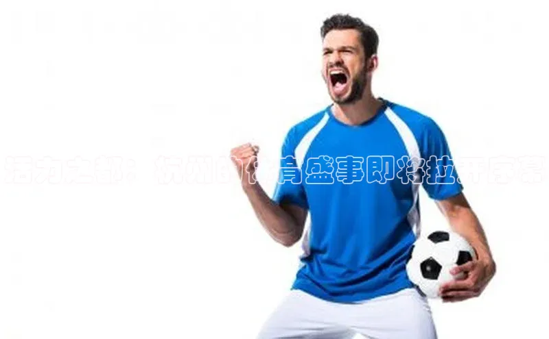 活力之都：杭州的体育盛事即将拉开序幕