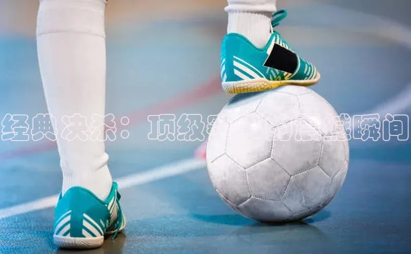 经典决杀：顶级赛事的震撼瞬间