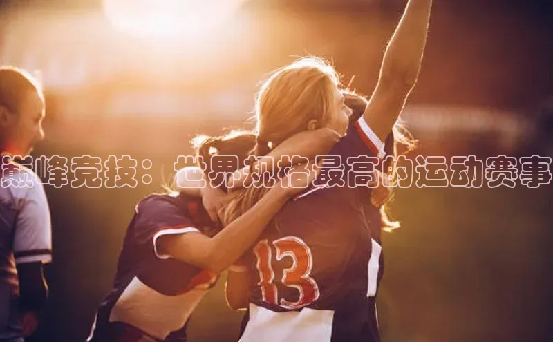巅峰竞技：世界规格最高的运动赛事