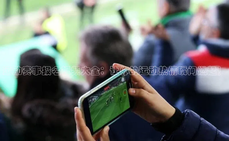 运动赛事报名视频大全：让你的运动热情瞬间燃起！