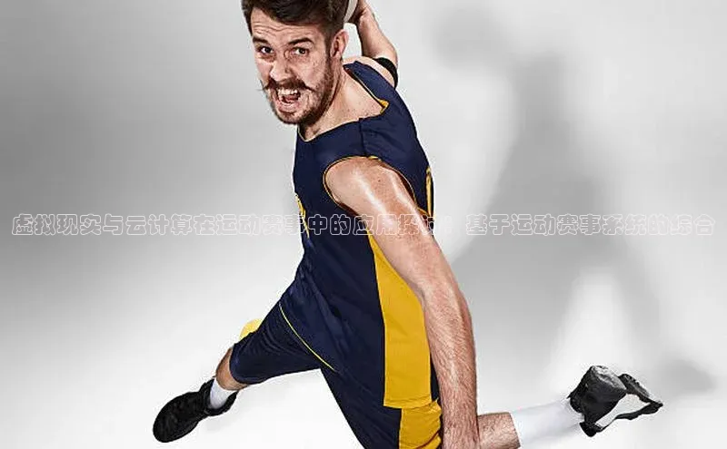 虚拟现实与云计算在运动赛事中的应用探讨：基于运动赛事系统的综合