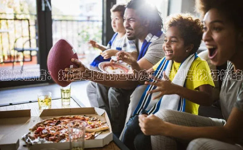 激发激情：打造卓越的运动赛事策划与执行策略