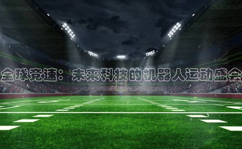 全球竞速：未来科技的机器人运动盛会
