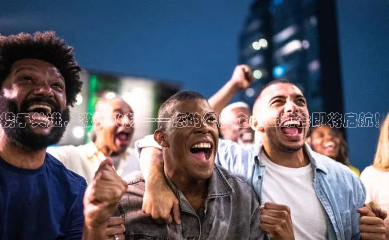 携手共进，激情飞扬——您的年度企业运动会即将启航！