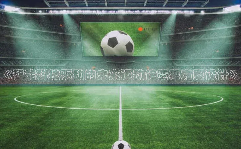 《智能科技驱动的未来运动馆赛事方案设计》