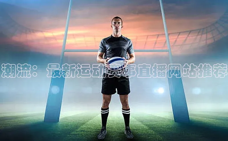 潮流：最新运动赛事直播网站推荐