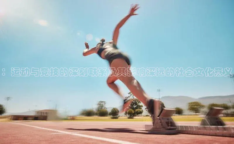 ：运动与竞技的深刻联系及其影响深远的社会文化意义