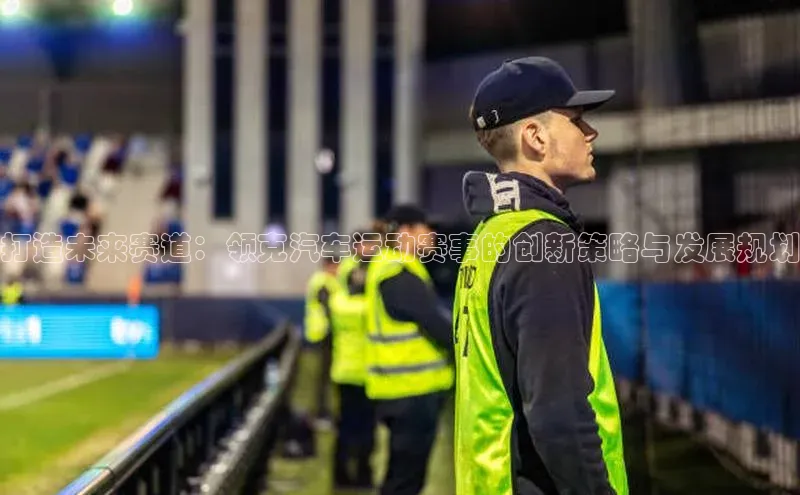 打造未来赛道：领克汽车运动赛事的创新策略与发展规划