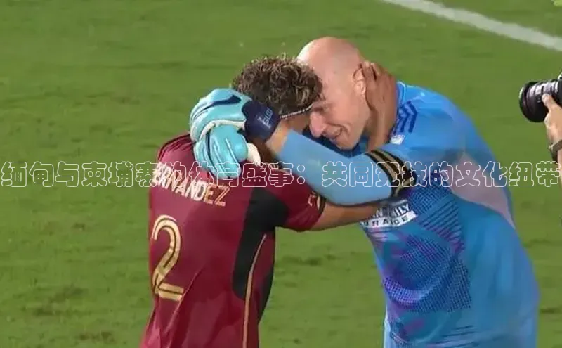 缅甸与柬埔寨的体育盛事：共同竞技的文化纽带