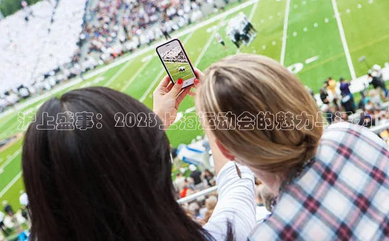 沪上盛事：2023上海运动会的魅力与活力